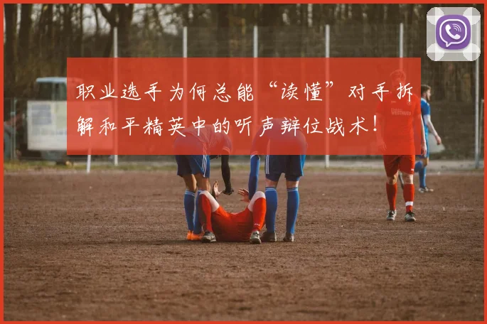 职业选手为何总能“读懂”对手拆解和平精英中的听声辩位战术！