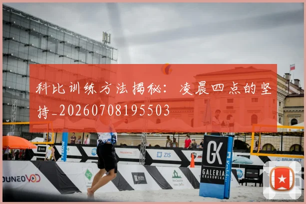 科比训练方法揭秘：凌晨四点的坚持_20260708195503