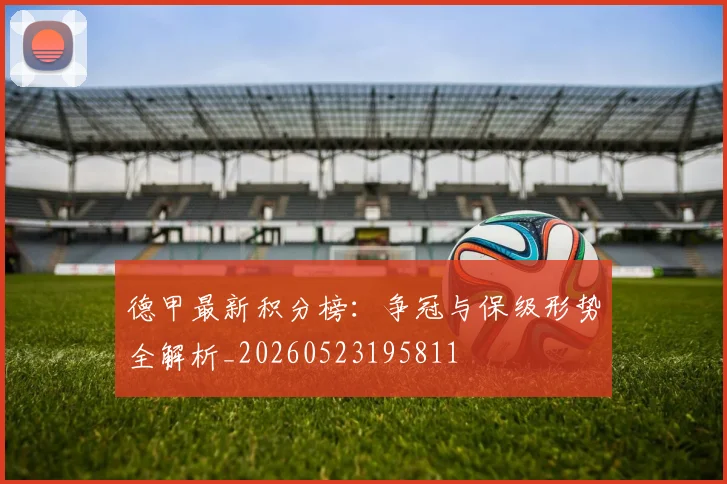 德甲最新积分榜：争冠与保级形势全解析_20260523195811