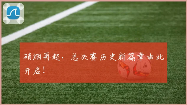 硝烟再起,总决赛历史新篇章由此开启!