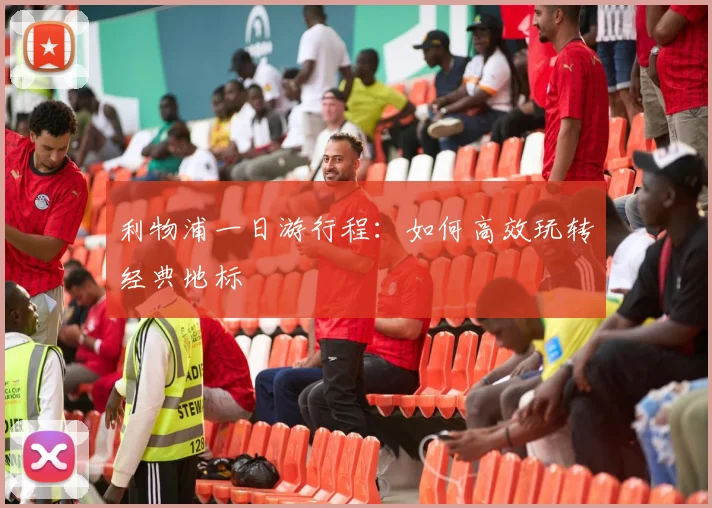 利物浦一日游行程:如何高效玩转经典地标