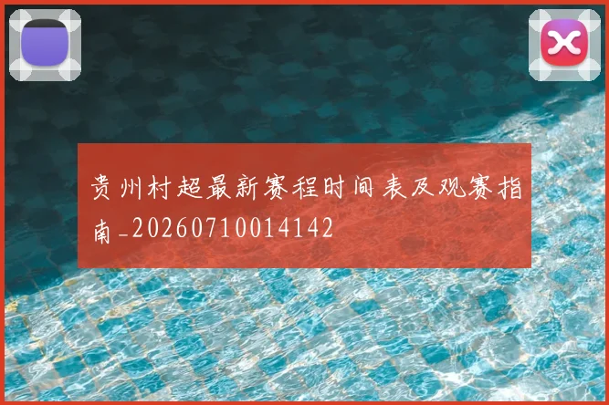 贵州村超最新赛程时间表及观赛指南_20260710014142
