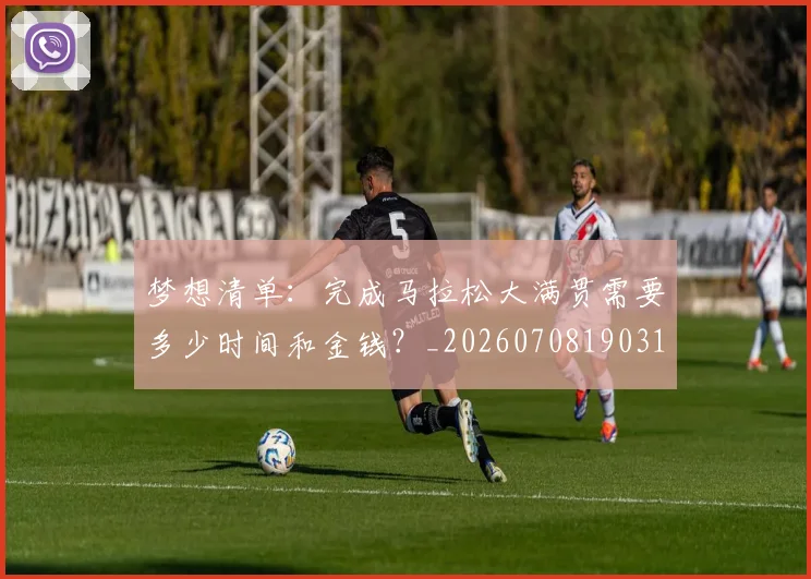 梦想清单:完成马拉松大满贯需要多少时间和金钱?_20260708190316_20260731183135