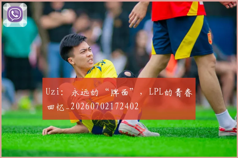 Uzi:永远的“牌面”,LPL的青春回忆_20260702172402
