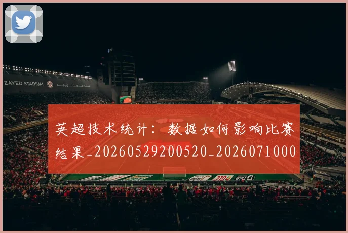 英超技术统计：数据如何影响比赛结果_20260529200520_20260710005333