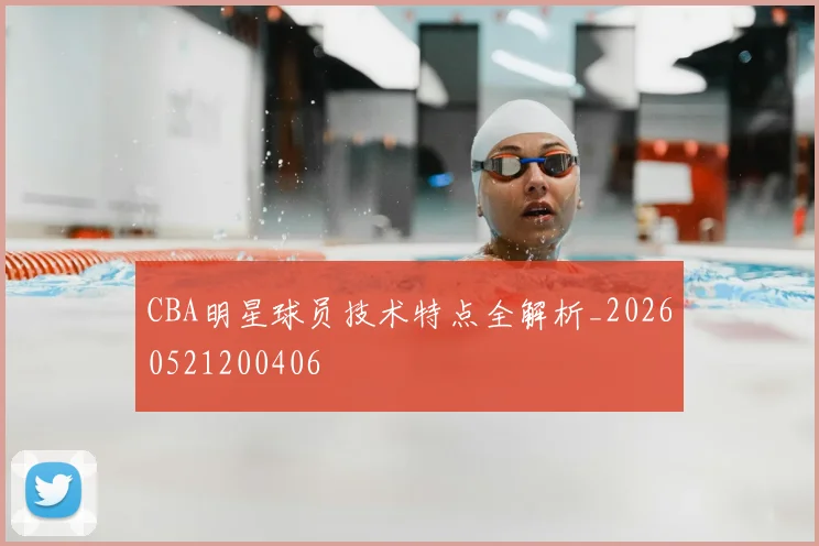 CBA明星球员技术特点全解析_20260521200406