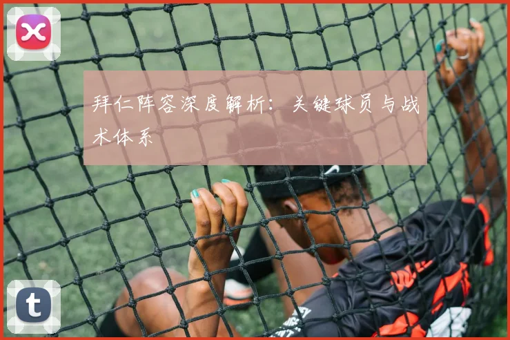 拜仁阵容深度解析:关键球员与战术体系