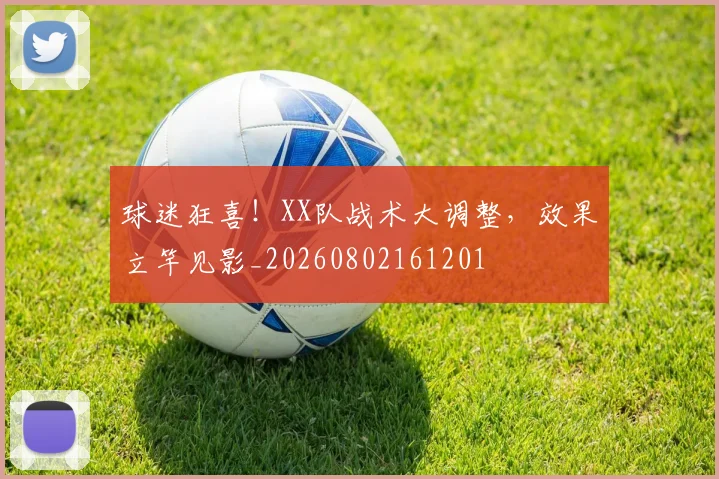 球迷狂喜!XX队战术大调整,效果立竿见影_20260802161201