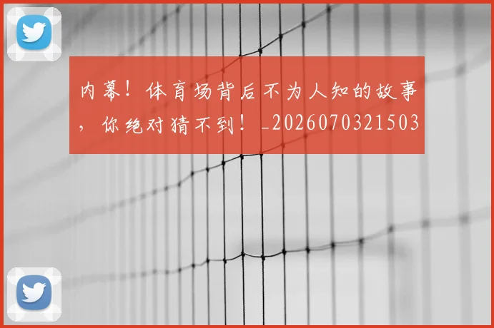内幕!体育场背后不为人知的故事,你绝对猜不到!_20260703215039