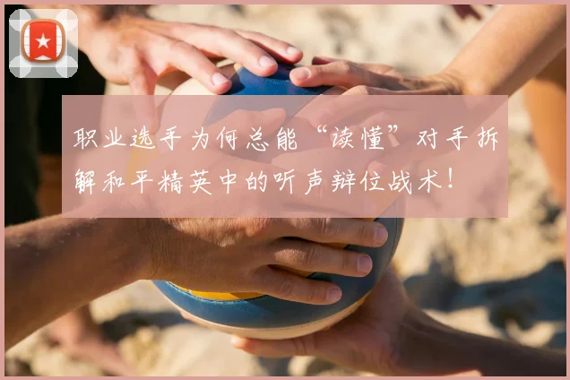 职业选手为何总能“读懂”对手拆解和平精英中的听声辩位战术!
