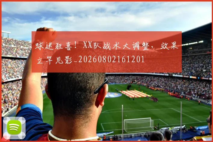 球迷狂喜!XX队战术大调整,效果立竿见影_20260802161201