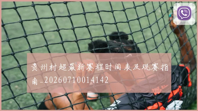 贵州村超最新赛程时间表及观赛指南_20260710014142