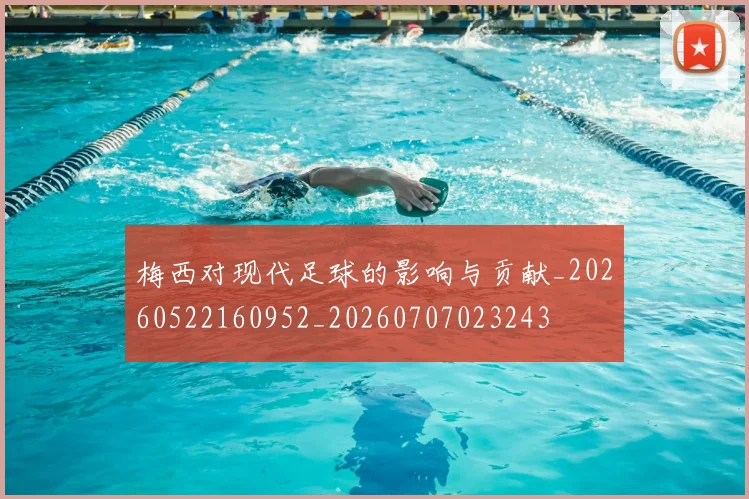 梅西对现代足球的影响与贡献_20260522160952_20260707023243