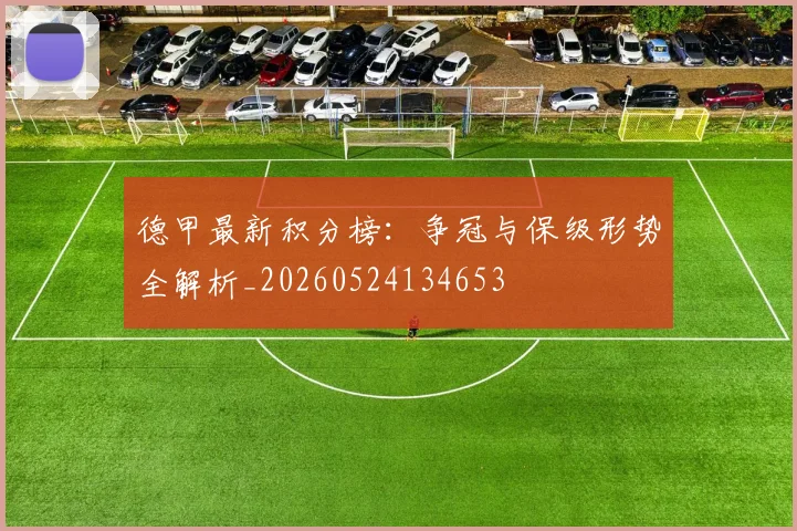 德甲最新积分榜:争冠与保级形势全解析_20260524134653