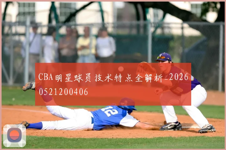 CBA明星球员技术特点全解析_20260521200406