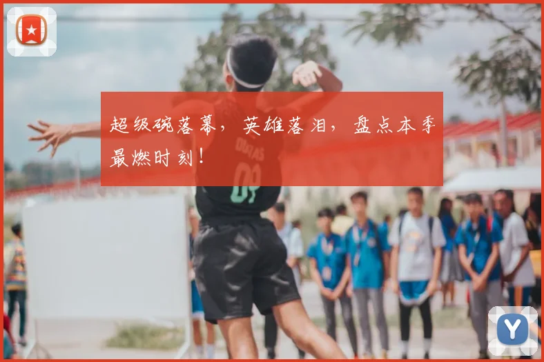 超级碗落幕,英雄落泪,盘点本季最燃时刻!
