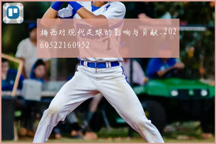梅西对现代足球的影响与贡献_20260522160952