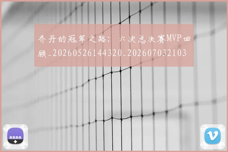 乔丹的冠军之路:六次总决赛MVP回顾_20260526144320_20260703210353