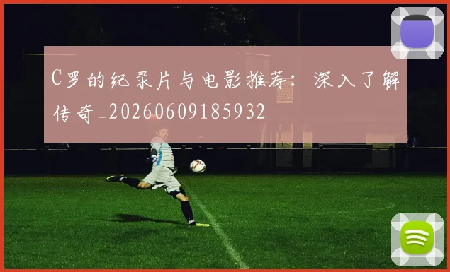 C罗的纪录片与电影推荐：深入了解传奇_20260609185932