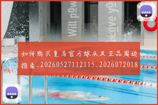 如何购买皇马官方球衣及正品周边指南_20260527112115_20260720184106