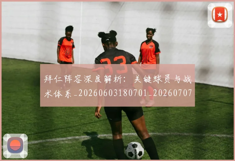 拜仁阵容深度解析:关键球员与战术体系_20260603180701_20260707014904