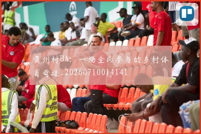 贵州村BA:一场全民参与的乡村体育奇迹_20260710014141