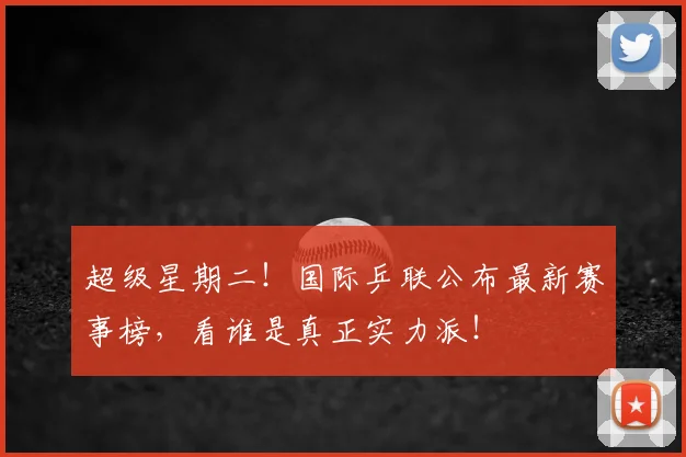超级星期二!国际乒联公布最新赛事榜,看谁是真正实力派!