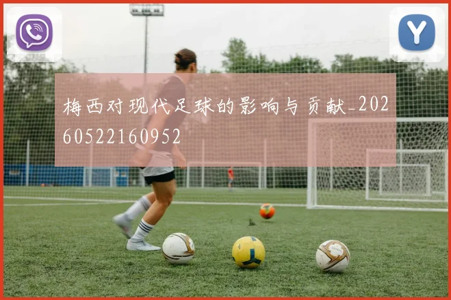 梅西对现代足球的影响与贡献_20260522160952