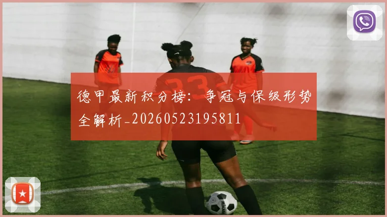 德甲最新积分榜:争冠与保级形势全解析_20260523195811