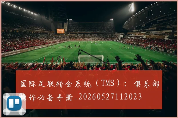 国际足联转会系统(TMS):俱乐部操作必备手册_20260527112023