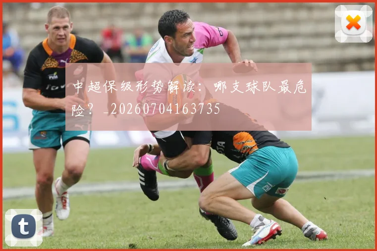 中超保级形势解读:哪支球队最危险?_20260704163735