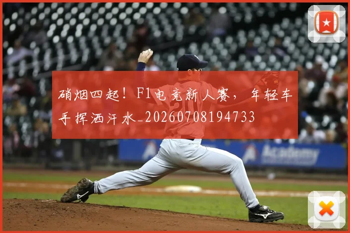 硝烟四起!F1电竞新人赛,年轻车手挥洒汗水_20260708194733